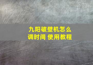 九阳破壁机怎么调时间 使用教程